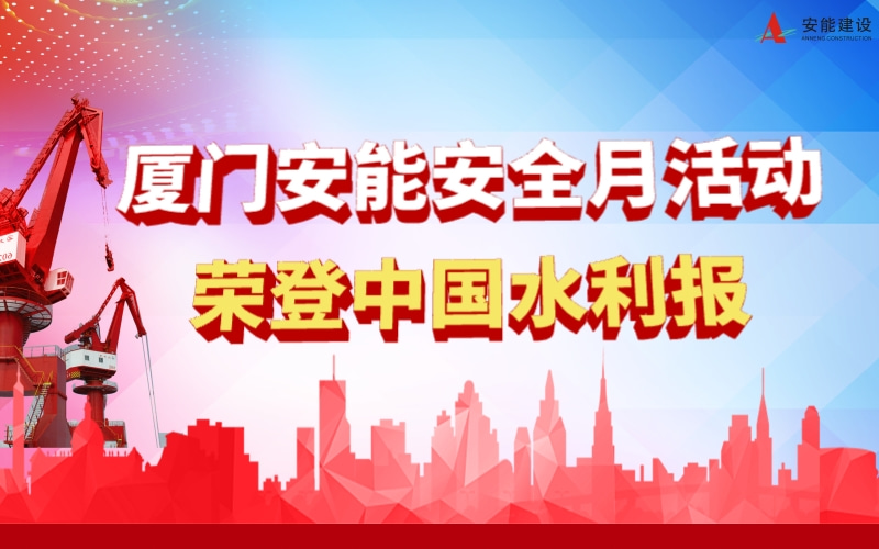 廈門安能建設(shè)有限公司安全月活動(dòng)榮登《中國(guó)水利報(bào)》